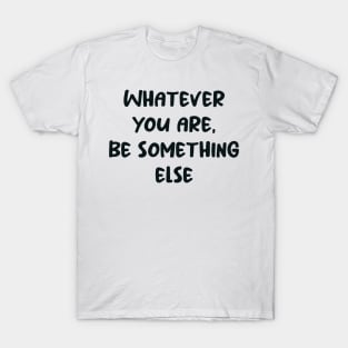 Whatever You Are, Be Something Else T-Shirt